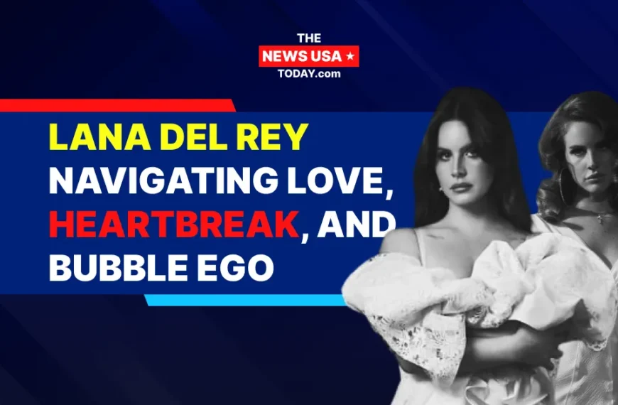 Lana Del Rey Navigating Love, Heartbreak, and Bubble Ego